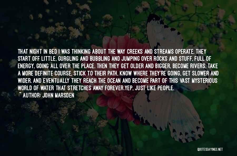 John Marsden Quotes: That Night In Bed I Was Thinking About The Way Creeks And Streams Operate. They Start Off Little, Gurgling And