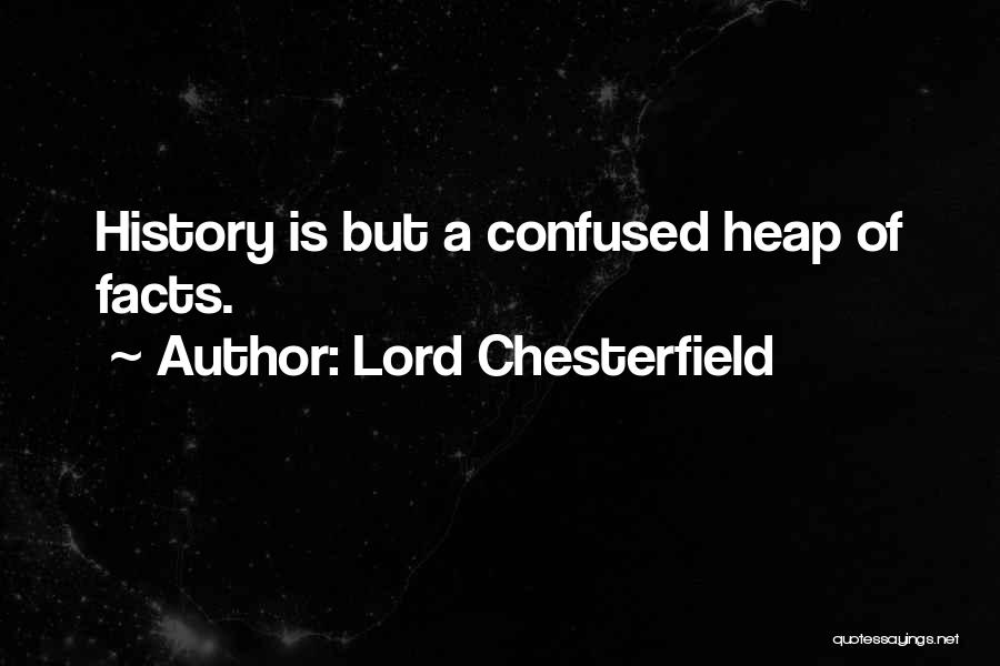 Lord Chesterfield Quotes: History Is But A Confused Heap Of Facts.