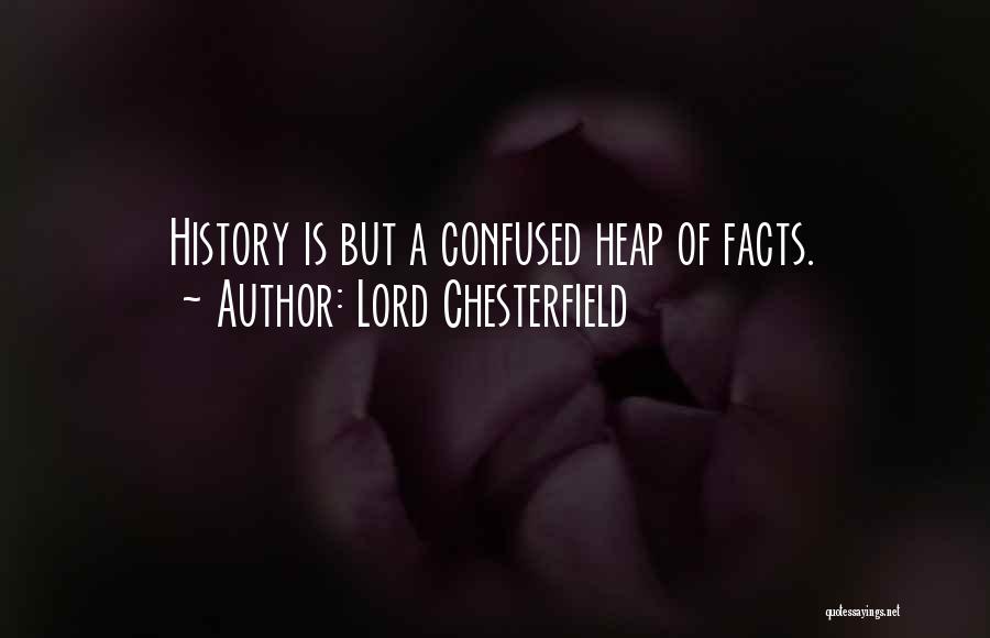 Lord Chesterfield Quotes: History Is But A Confused Heap Of Facts.