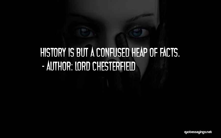 Lord Chesterfield Quotes: History Is But A Confused Heap Of Facts.