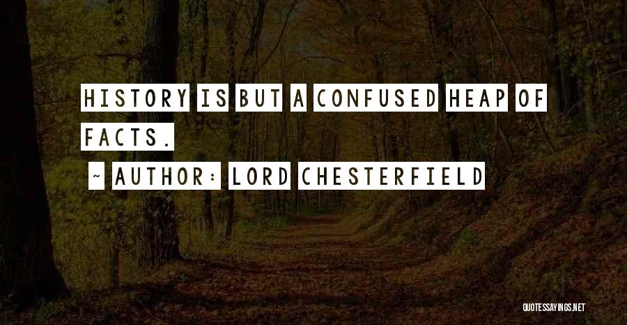 Lord Chesterfield Quotes: History Is But A Confused Heap Of Facts.