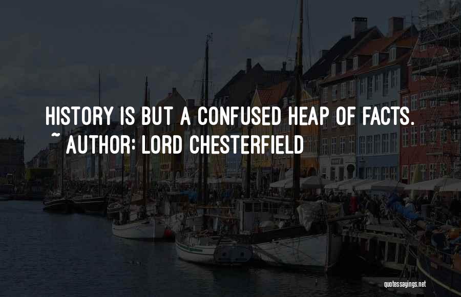 Lord Chesterfield Quotes: History Is But A Confused Heap Of Facts.
