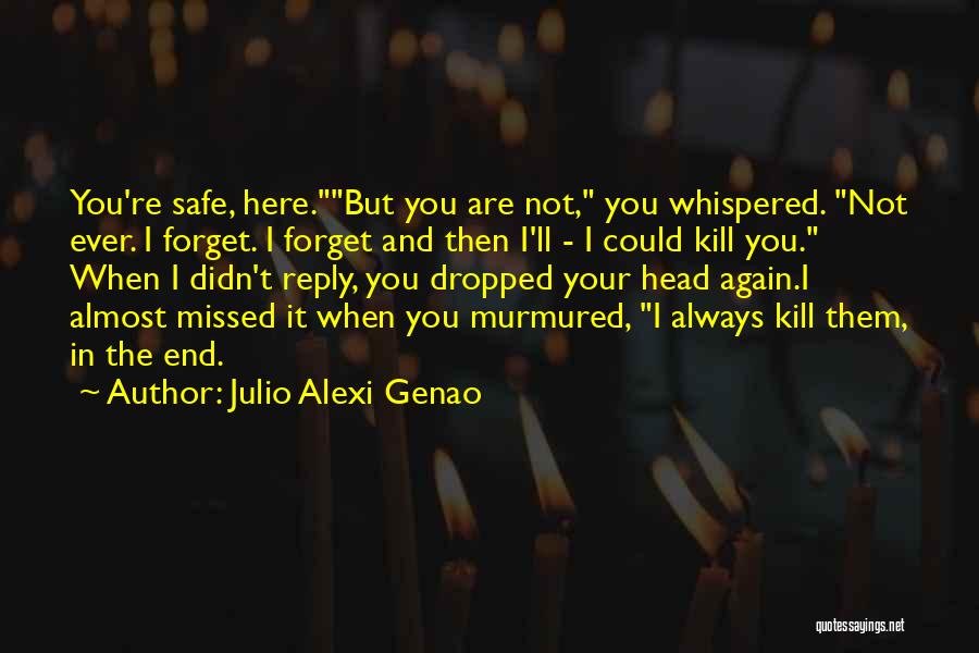 Julio Alexi Genao Quotes: You're Safe, Here.but You Are Not, You Whispered. Not Ever. I Forget. I Forget And Then I'll - I Could