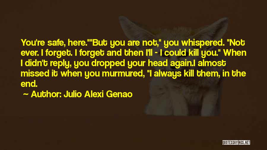 Julio Alexi Genao Quotes: You're Safe, Here.but You Are Not, You Whispered. Not Ever. I Forget. I Forget And Then I'll - I Could