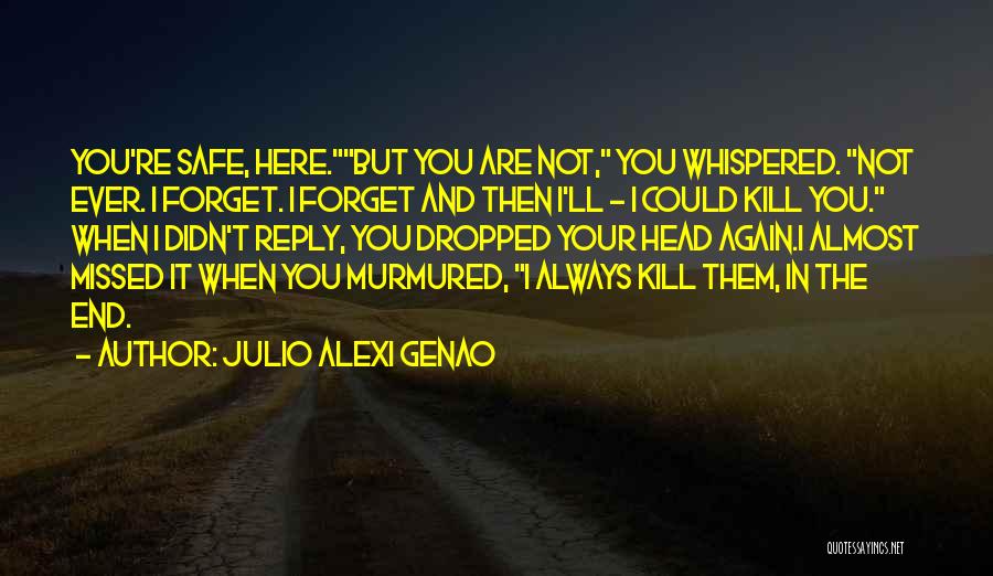Julio Alexi Genao Quotes: You're Safe, Here.but You Are Not, You Whispered. Not Ever. I Forget. I Forget And Then I'll - I Could