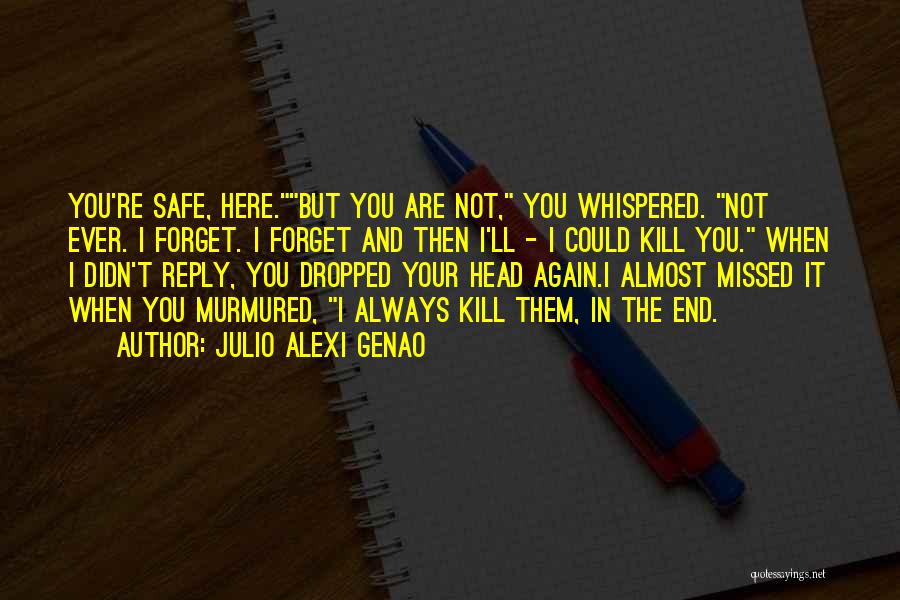 Julio Alexi Genao Quotes: You're Safe, Here.but You Are Not, You Whispered. Not Ever. I Forget. I Forget And Then I'll - I Could