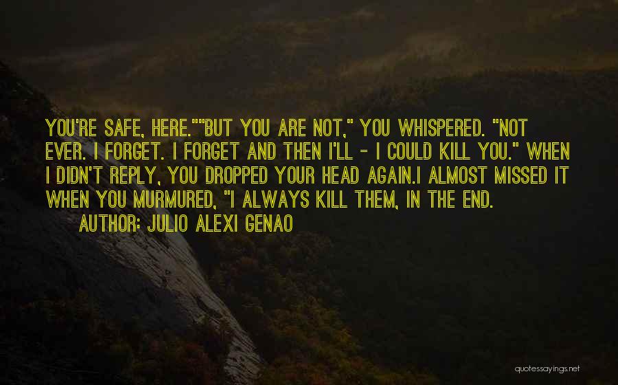 Julio Alexi Genao Quotes: You're Safe, Here.but You Are Not, You Whispered. Not Ever. I Forget. I Forget And Then I'll - I Could