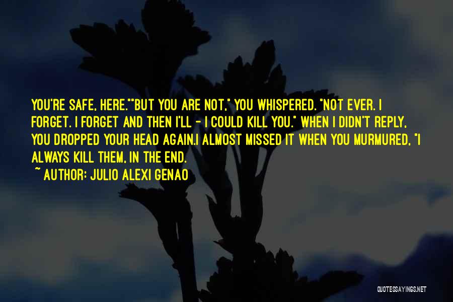 Julio Alexi Genao Quotes: You're Safe, Here.but You Are Not, You Whispered. Not Ever. I Forget. I Forget And Then I'll - I Could