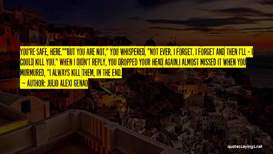 Julio Alexi Genao Quotes: You're Safe, Here.but You Are Not, You Whispered. Not Ever. I Forget. I Forget And Then I'll - I Could