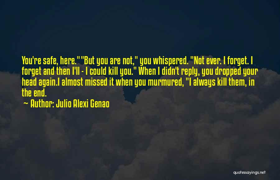 Julio Alexi Genao Quotes: You're Safe, Here.but You Are Not, You Whispered. Not Ever. I Forget. I Forget And Then I'll - I Could