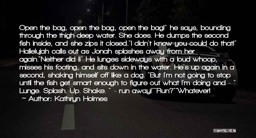 Kathryn Holmes Quotes: Open The Bag, Open The Bag, Open The Bag! He Says, Bounding Through The Thigh-deep Water. She Does. He Dumps