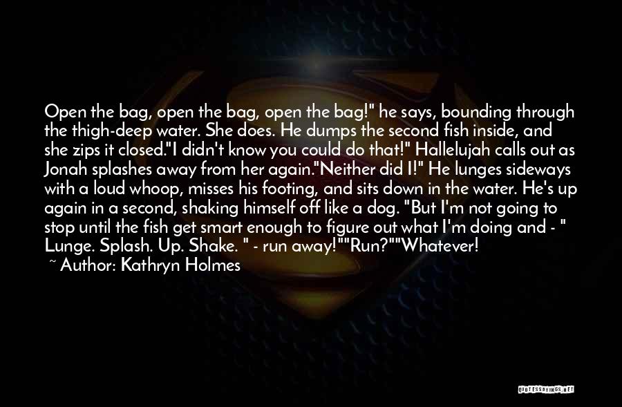 Kathryn Holmes Quotes: Open The Bag, Open The Bag, Open The Bag! He Says, Bounding Through The Thigh-deep Water. She Does. He Dumps