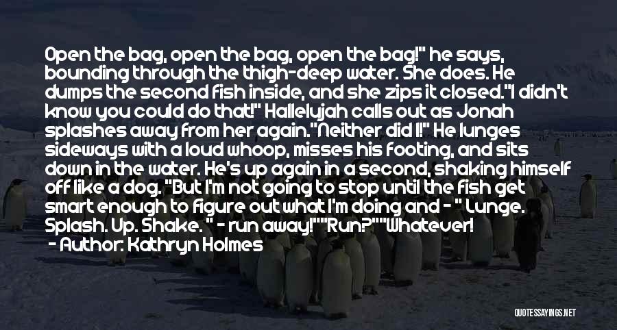 Kathryn Holmes Quotes: Open The Bag, Open The Bag, Open The Bag! He Says, Bounding Through The Thigh-deep Water. She Does. He Dumps