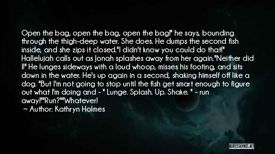 Kathryn Holmes Quotes: Open The Bag, Open The Bag, Open The Bag! He Says, Bounding Through The Thigh-deep Water. She Does. He Dumps