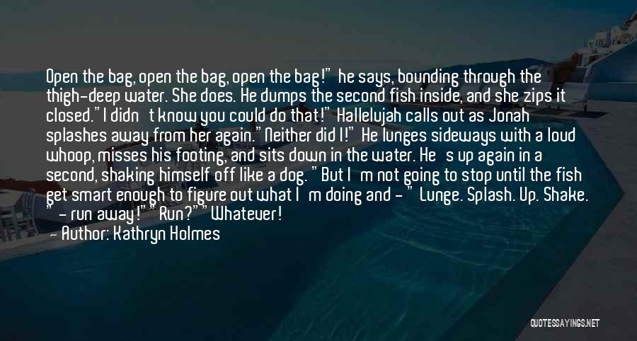 Kathryn Holmes Quotes: Open The Bag, Open The Bag, Open The Bag! He Says, Bounding Through The Thigh-deep Water. She Does. He Dumps