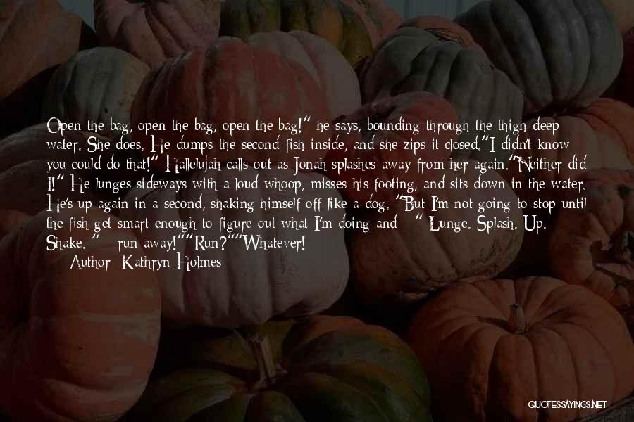 Kathryn Holmes Quotes: Open The Bag, Open The Bag, Open The Bag! He Says, Bounding Through The Thigh-deep Water. She Does. He Dumps