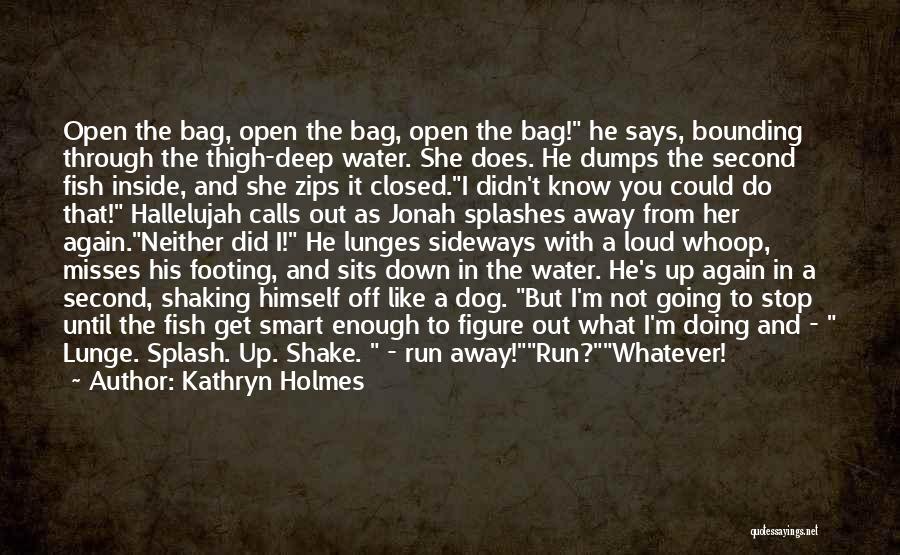 Kathryn Holmes Quotes: Open The Bag, Open The Bag, Open The Bag! He Says, Bounding Through The Thigh-deep Water. She Does. He Dumps