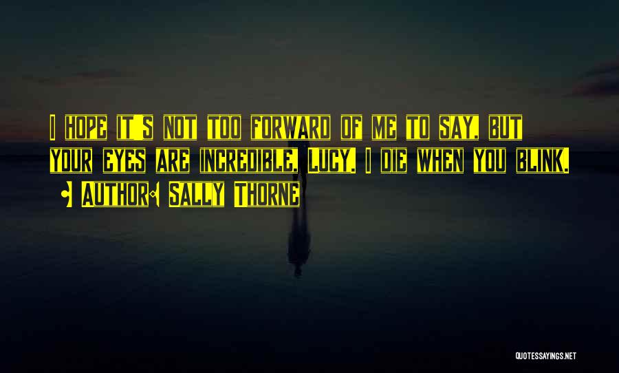 Sally Thorne Quotes: I Hope It's Not Too Forward Of Me To Say, But Your Eyes Are Incredible, Lucy. I Die When You