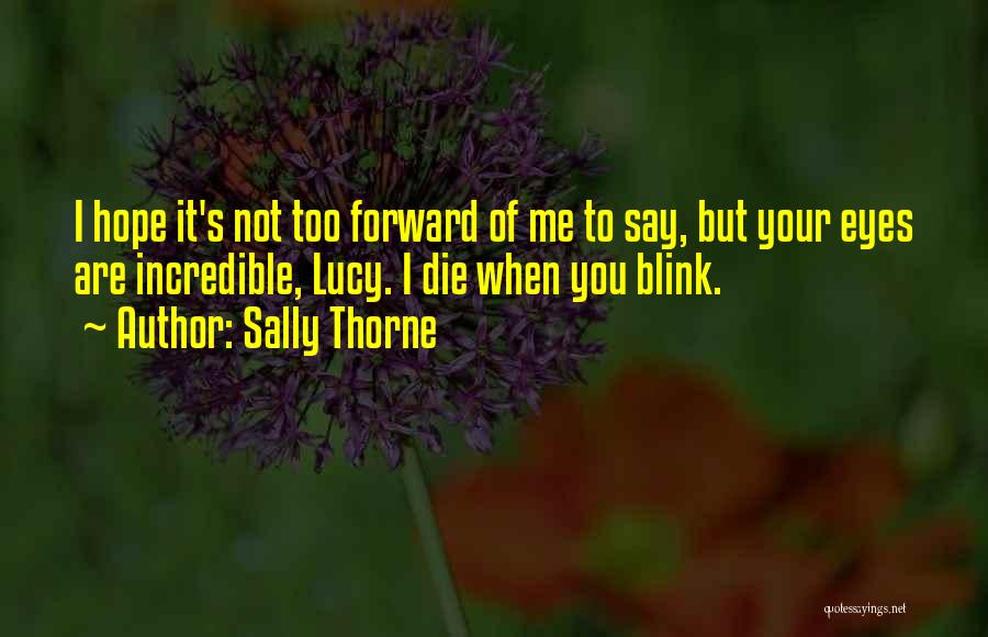 Sally Thorne Quotes: I Hope It's Not Too Forward Of Me To Say, But Your Eyes Are Incredible, Lucy. I Die When You