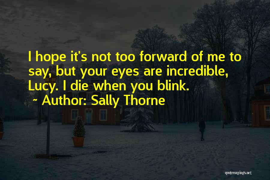 Sally Thorne Quotes: I Hope It's Not Too Forward Of Me To Say, But Your Eyes Are Incredible, Lucy. I Die When You