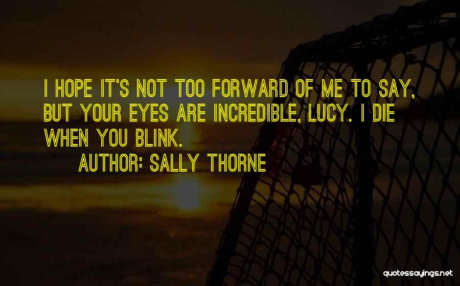 Sally Thorne Quotes: I Hope It's Not Too Forward Of Me To Say, But Your Eyes Are Incredible, Lucy. I Die When You