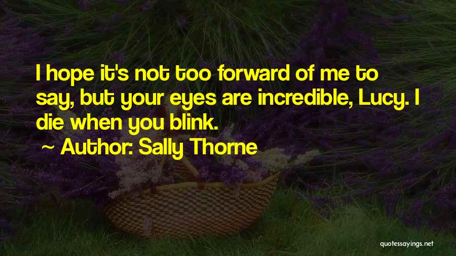 Sally Thorne Quotes: I Hope It's Not Too Forward Of Me To Say, But Your Eyes Are Incredible, Lucy. I Die When You