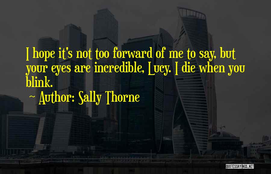 Sally Thorne Quotes: I Hope It's Not Too Forward Of Me To Say, But Your Eyes Are Incredible, Lucy. I Die When You