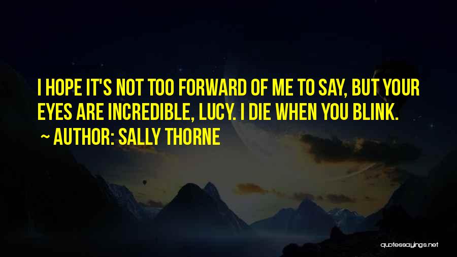 Sally Thorne Quotes: I Hope It's Not Too Forward Of Me To Say, But Your Eyes Are Incredible, Lucy. I Die When You