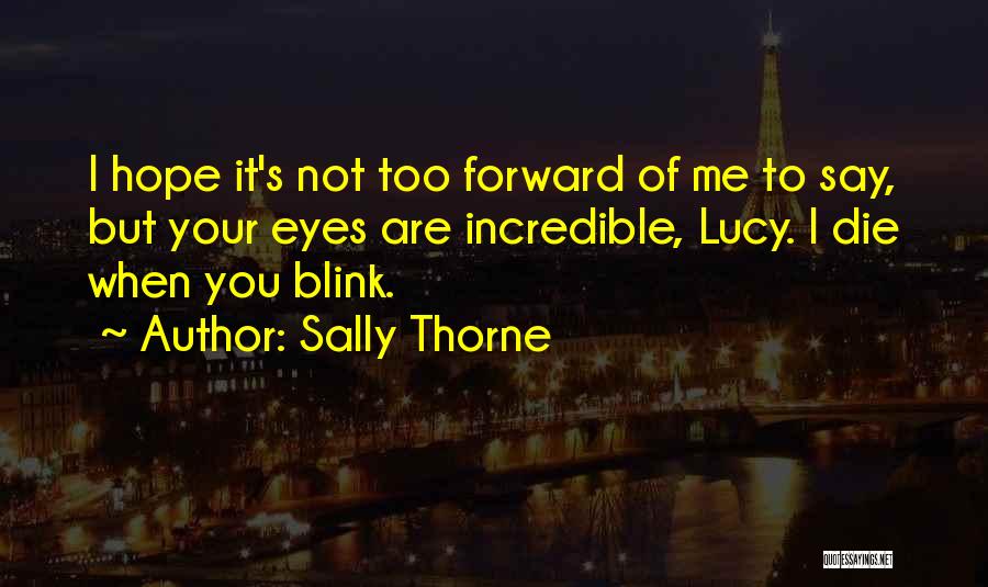 Sally Thorne Quotes: I Hope It's Not Too Forward Of Me To Say, But Your Eyes Are Incredible, Lucy. I Die When You