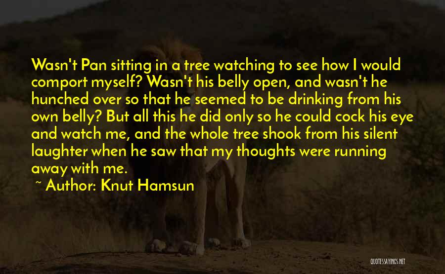 Knut Hamsun Quotes: Wasn't Pan Sitting In A Tree Watching To See How I Would Comport Myself? Wasn't His Belly Open, And Wasn't