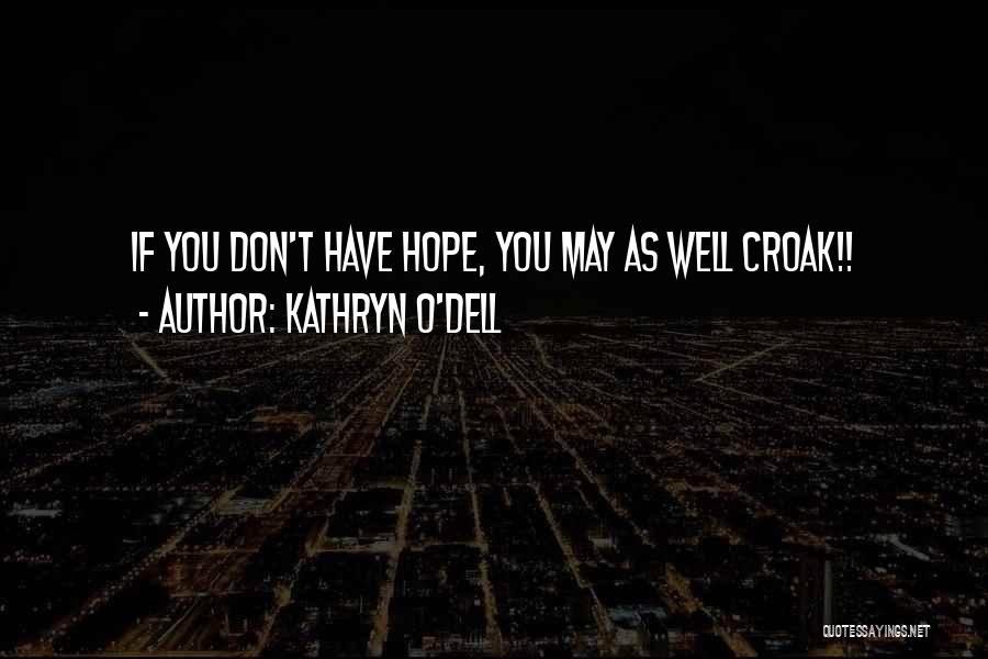 Kathryn O'Dell Quotes: If You Don't Have Hope, You May As Well Croak!!