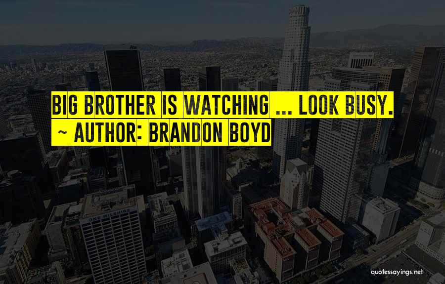 Brandon Boyd Quotes: Big Brother Is Watching ... Look Busy.