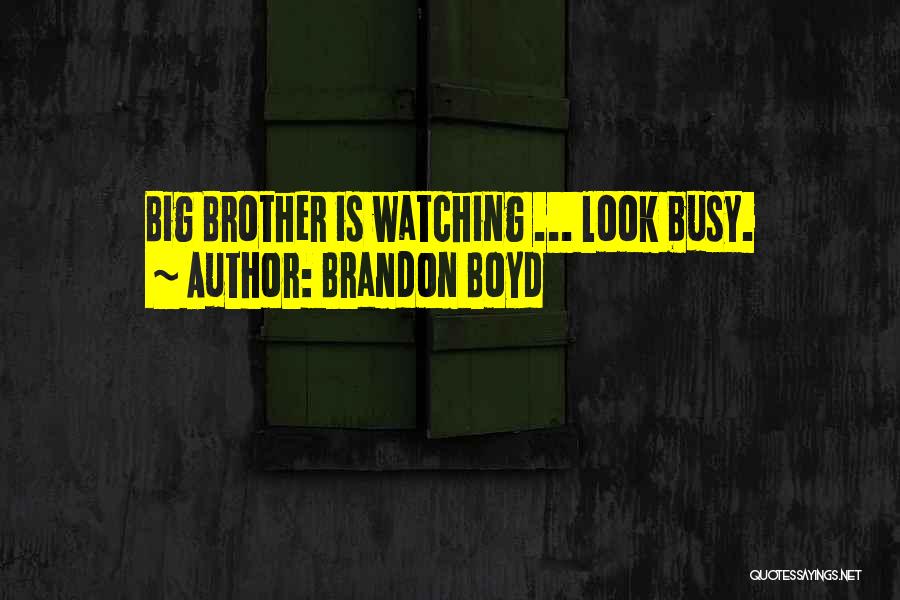 Brandon Boyd Quotes: Big Brother Is Watching ... Look Busy.