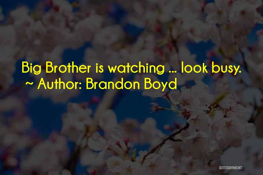 Brandon Boyd Quotes: Big Brother Is Watching ... Look Busy.