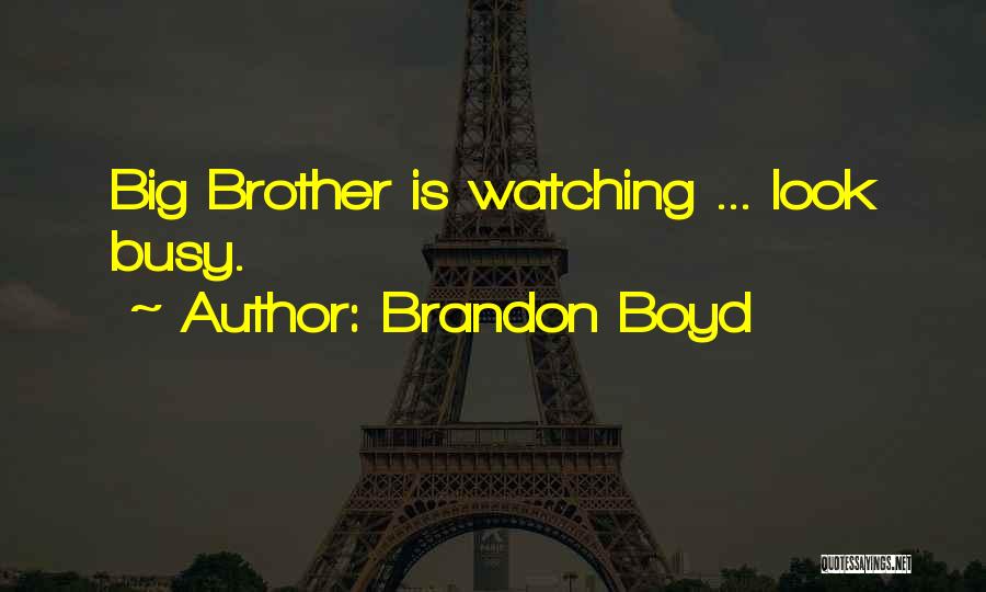 Brandon Boyd Quotes: Big Brother Is Watching ... Look Busy.