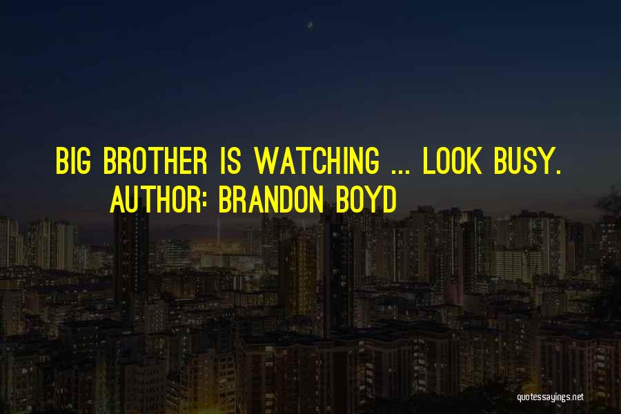 Brandon Boyd Quotes: Big Brother Is Watching ... Look Busy.