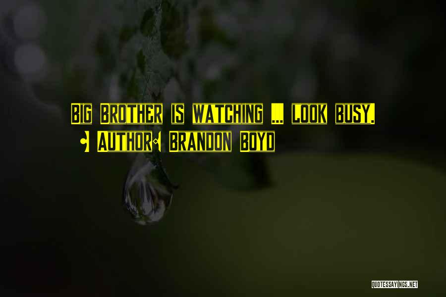 Brandon Boyd Quotes: Big Brother Is Watching ... Look Busy.