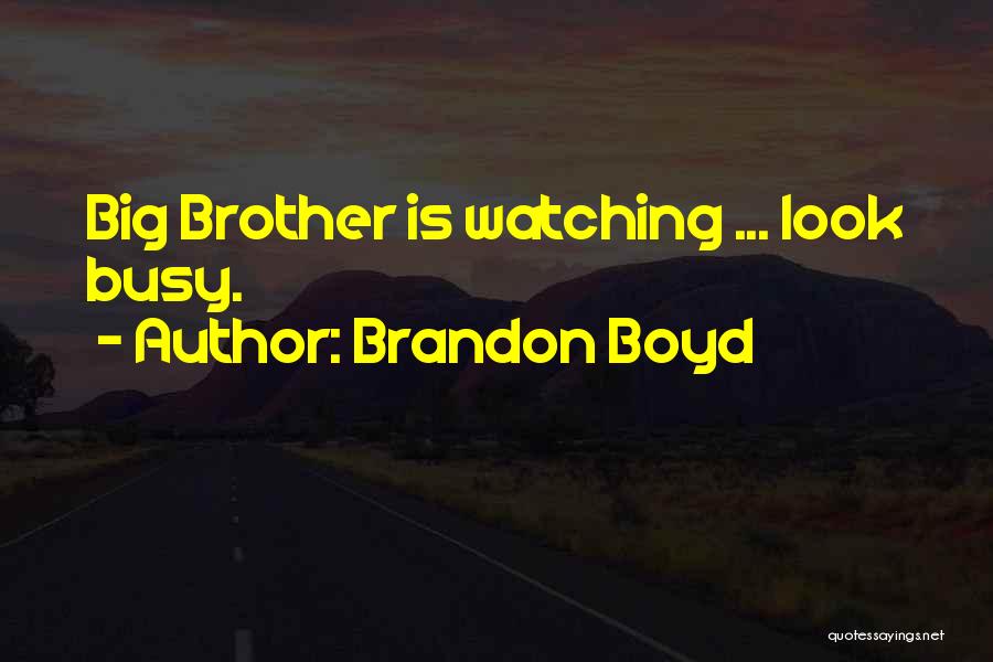 Brandon Boyd Quotes: Big Brother Is Watching ... Look Busy.