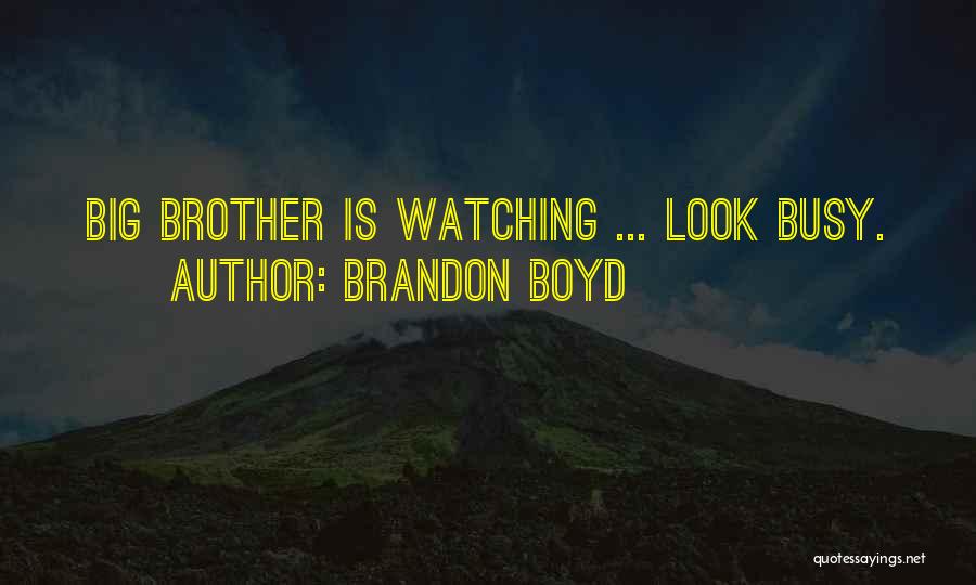 Brandon Boyd Quotes: Big Brother Is Watching ... Look Busy.