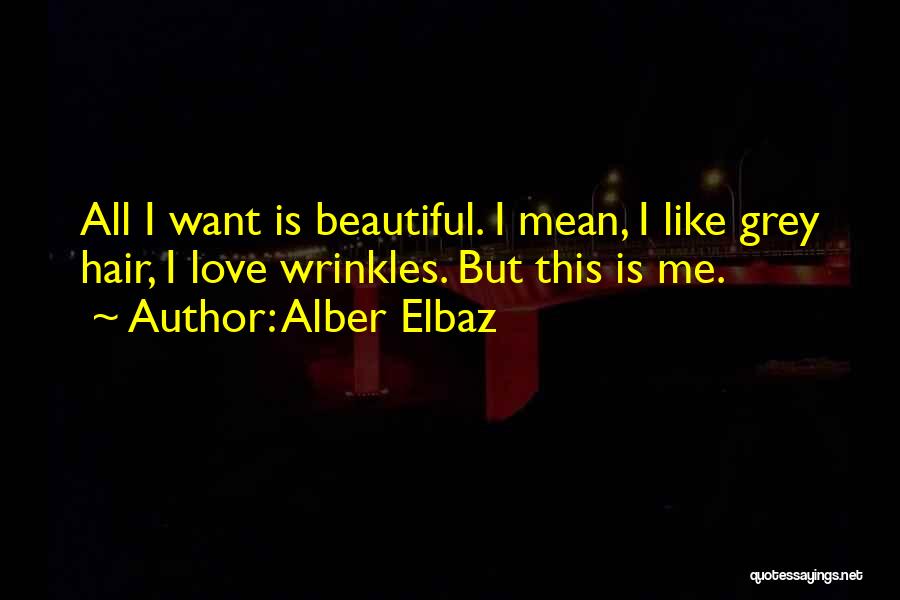 Alber Elbaz Quotes: All I Want Is Beautiful. I Mean, I Like Grey Hair, I Love Wrinkles. But This Is Me.