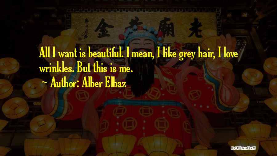 Alber Elbaz Quotes: All I Want Is Beautiful. I Mean, I Like Grey Hair, I Love Wrinkles. But This Is Me.