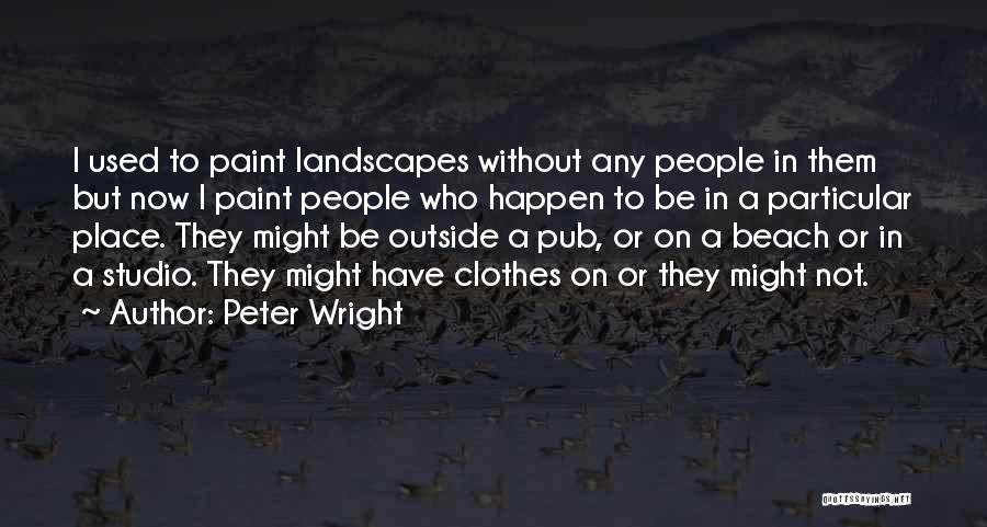 Peter Wright Quotes: I Used To Paint Landscapes Without Any People In Them But Now I Paint People Who Happen To Be In
