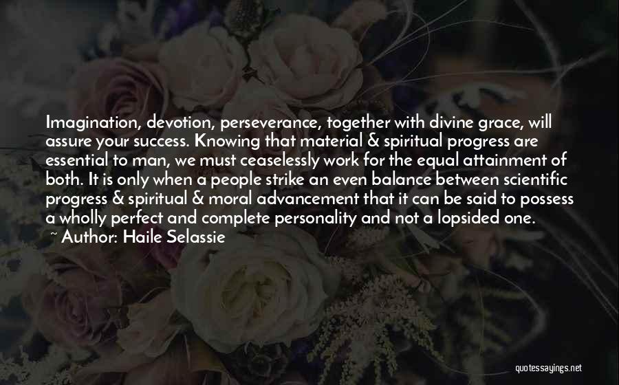 Haile Selassie Quotes: Imagination, Devotion, Perseverance, Together With Divine Grace, Will Assure Your Success. Knowing That Material & Spiritual Progress Are Essential To