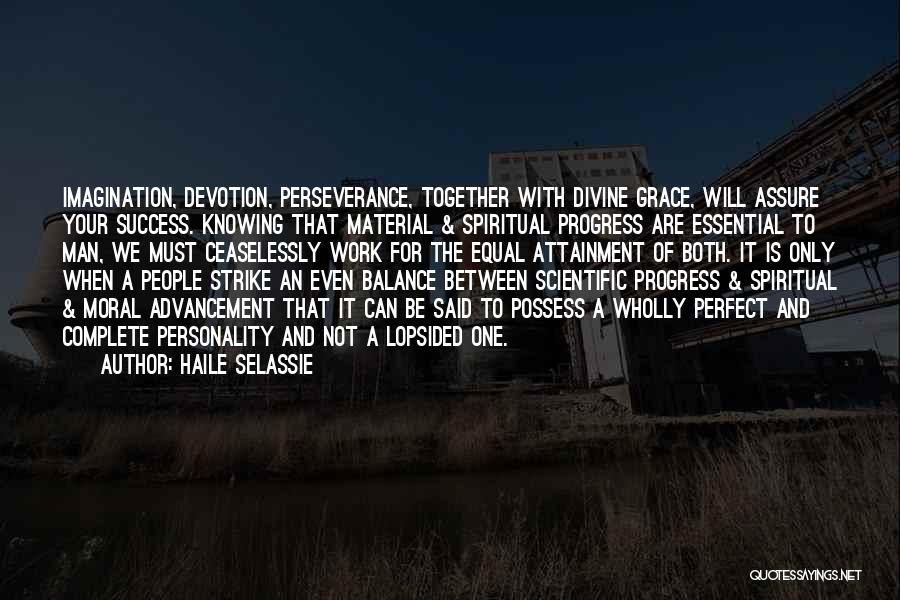 Haile Selassie Quotes: Imagination, Devotion, Perseverance, Together With Divine Grace, Will Assure Your Success. Knowing That Material & Spiritual Progress Are Essential To