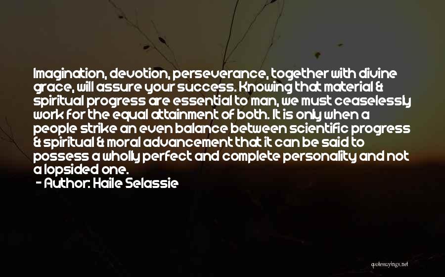 Haile Selassie Quotes: Imagination, Devotion, Perseverance, Together With Divine Grace, Will Assure Your Success. Knowing That Material & Spiritual Progress Are Essential To