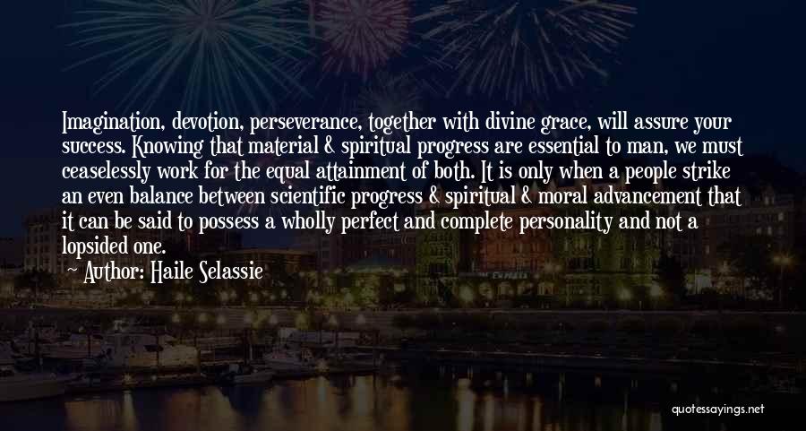 Haile Selassie Quotes: Imagination, Devotion, Perseverance, Together With Divine Grace, Will Assure Your Success. Knowing That Material & Spiritual Progress Are Essential To