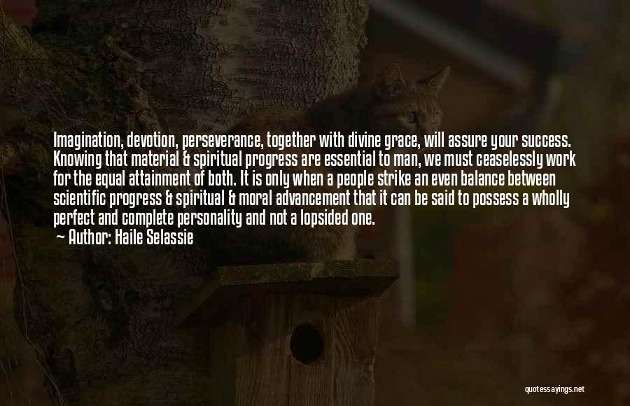 Haile Selassie Quotes: Imagination, Devotion, Perseverance, Together With Divine Grace, Will Assure Your Success. Knowing That Material & Spiritual Progress Are Essential To