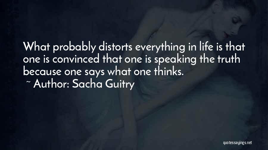 Sacha Guitry Quotes: What Probably Distorts Everything In Life Is That One Is Convinced That One Is Speaking The Truth Because One Says