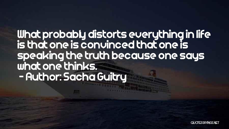 Sacha Guitry Quotes: What Probably Distorts Everything In Life Is That One Is Convinced That One Is Speaking The Truth Because One Says