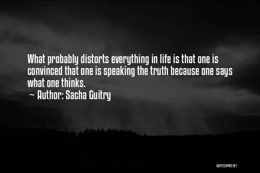 Sacha Guitry Quotes: What Probably Distorts Everything In Life Is That One Is Convinced That One Is Speaking The Truth Because One Says